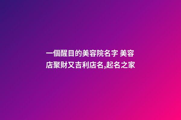 一個醒目的美容院名字 美容店聚財又吉利店名,起名之家-第1張-店鋪起名-玄機派